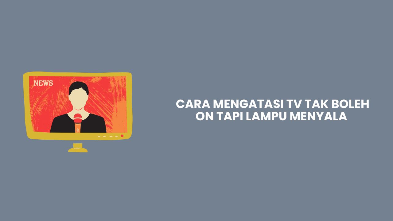 Cara Mengatasi TV Tak Boleh On Tapi Lampu Menyala Dengan Mudah