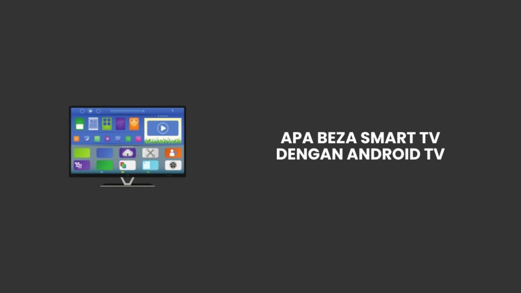 Apa Beza Smart TV Dengan Android TV? Ini Dia 6 Perbezaannya!